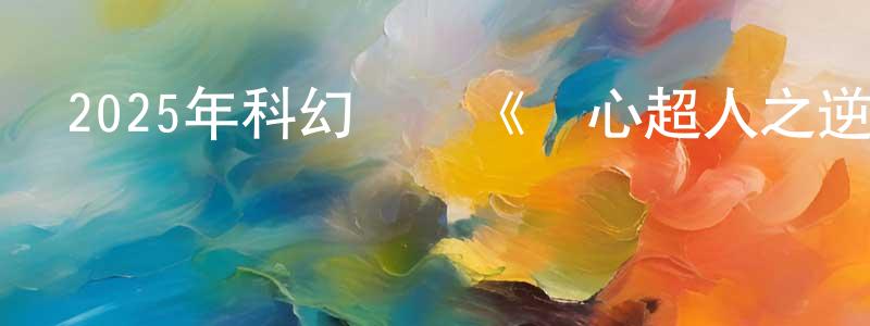 曹夢娜的網絡影視資源,2025年科幻動畫《開心超人之逆世營救》HD國語中字迅雷下載_深夜電影
